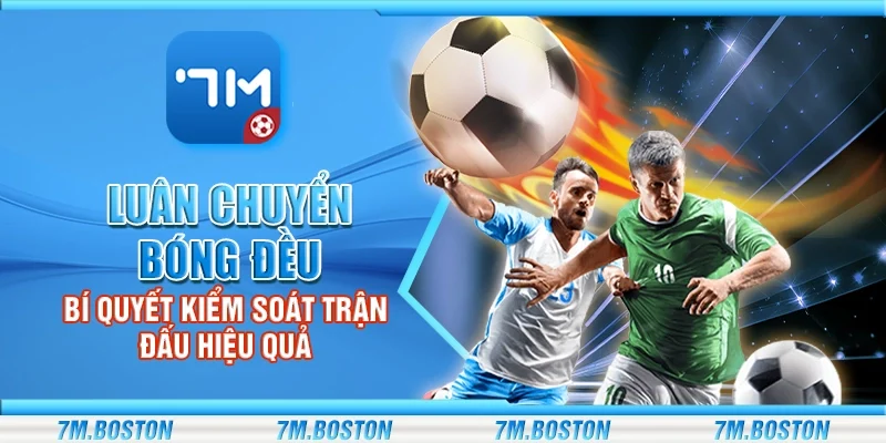 Luân Chuyển Bóng Đều - Bí Quyết Kiểm Soát Trận Đấu Hiệu Quả