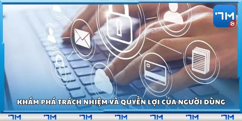 Khám phá trách nhiệm và quyền lợi của người dùng