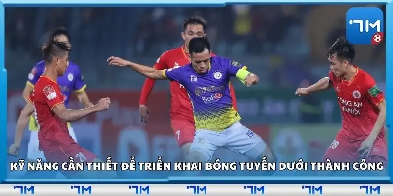 Kỹ năng cần thiết để triển khai bóng tuyến dưới một cách thành công