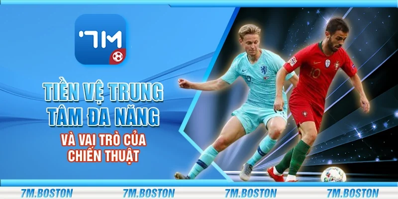 Tiền Vệ Trung Tâm Đa Năng Và Vai Trò Của Chiến Thuật