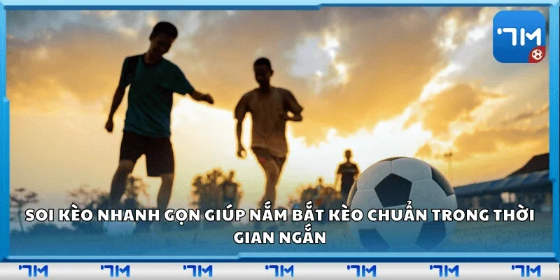 Soi kèo nhanh gọn giúp nắm bắt kèo chuẩn trong thời gian ngắn