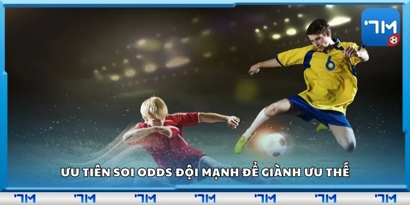 Ưu tiên soi odds đội mạnh để giành ưu thế